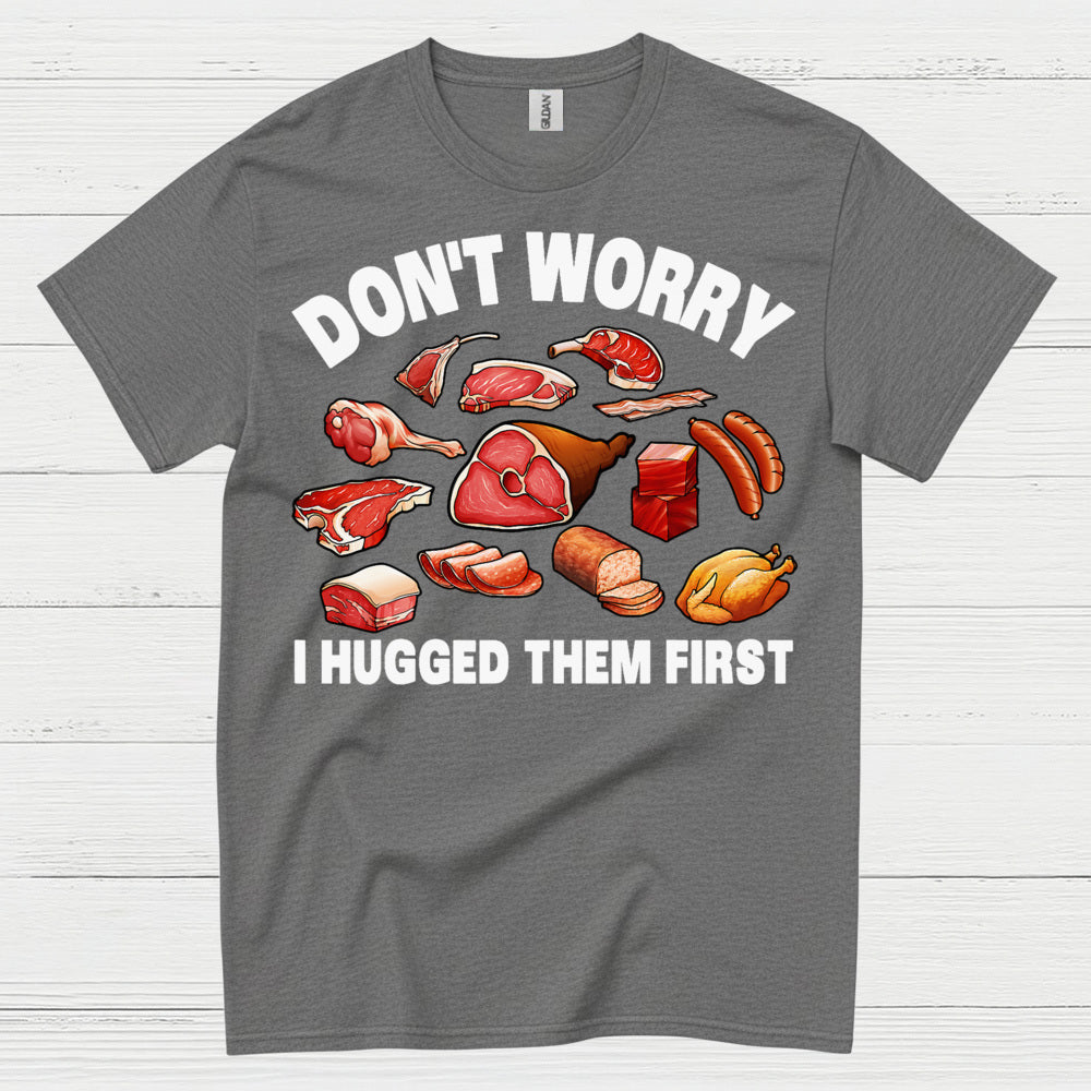 Dont Worry I Hugged Them First Meat Lover T Shirt