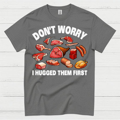 Dont Worry I Hugged Them First Meat Lover T Shirt