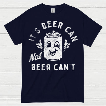 It's Beer Can Not Beer Can't T Shirt