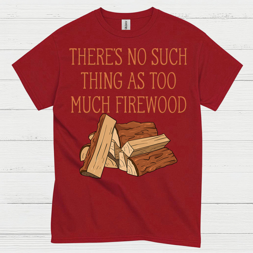 Too Much Firewood Never Enough T Shirt
