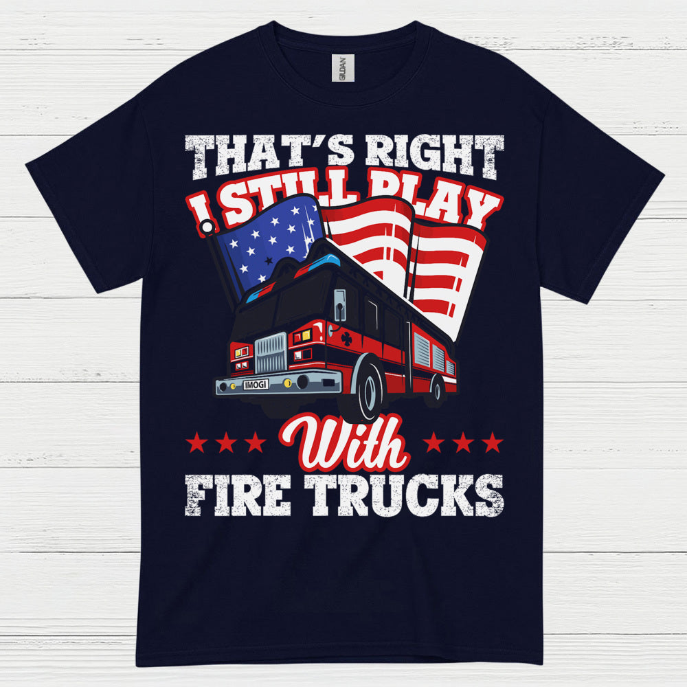 I Still Play With Fire Trucks Firefighter T Shirt