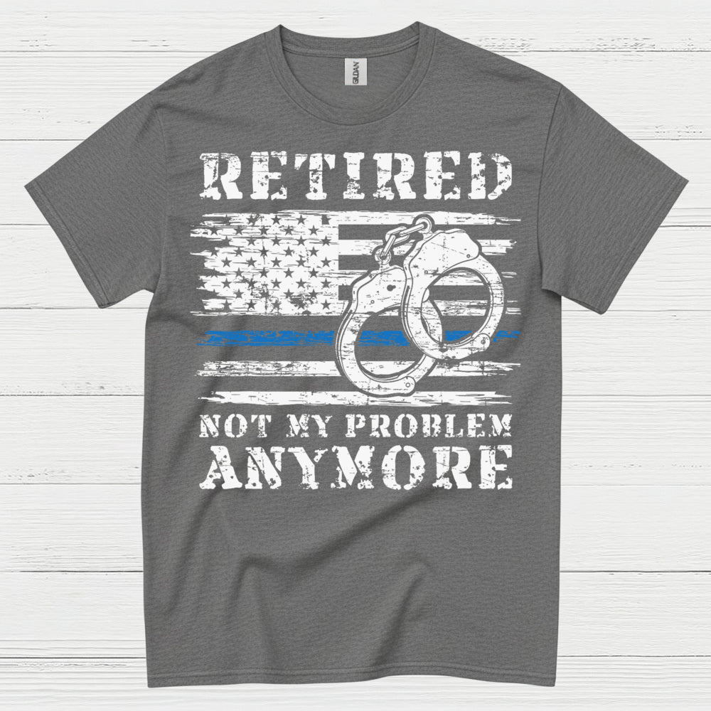 Retired Not My Problem Anymore Police T Shirt