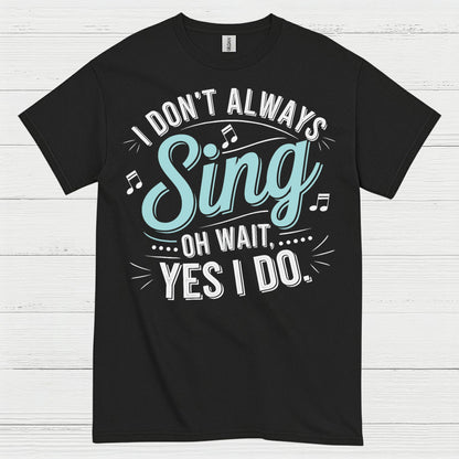I Don’t Always Sing Music Lover T Shirt
