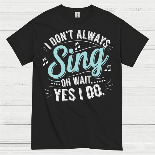 I Don’t Always Sing Music Lover T Shirt