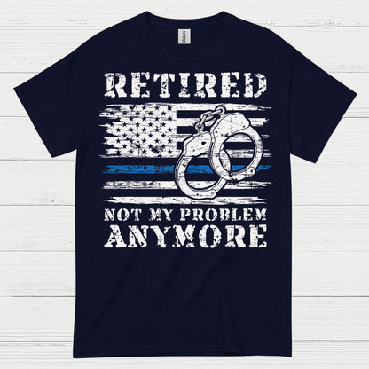 Retired Not My Problem Anymore Police T Shirt
