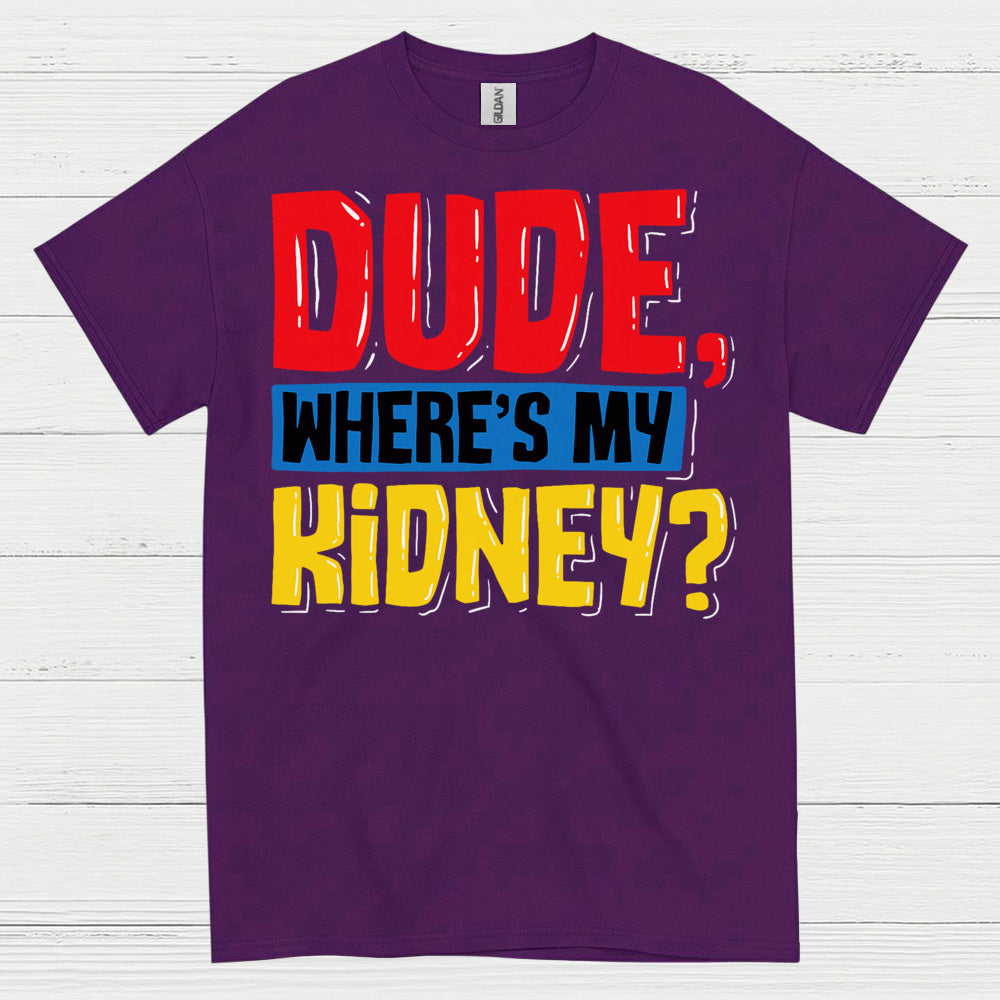 Dude Wheres My Kidney Funny Humor T Shirt