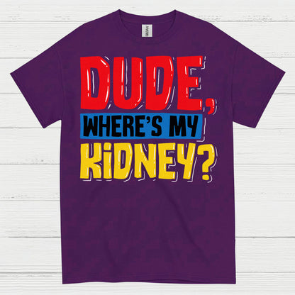 Dude Wheres My Kidney Funny Humor T Shirt