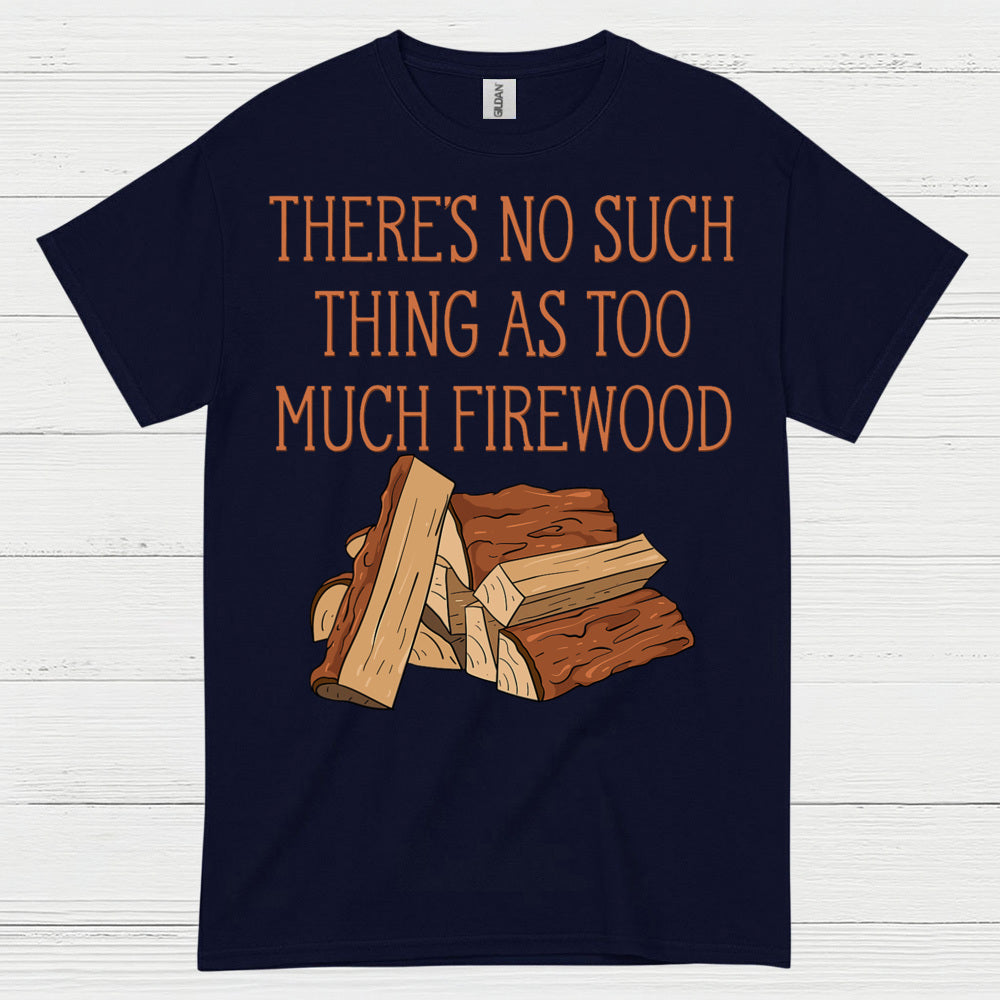 Too Much Firewood Never Enough T Shirt