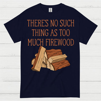 Too Much Firewood Never Enough T Shirt