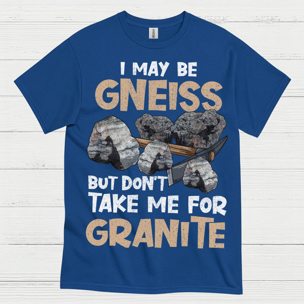 I May Be Gneiss But Dont Take Me For Granite T Shirt