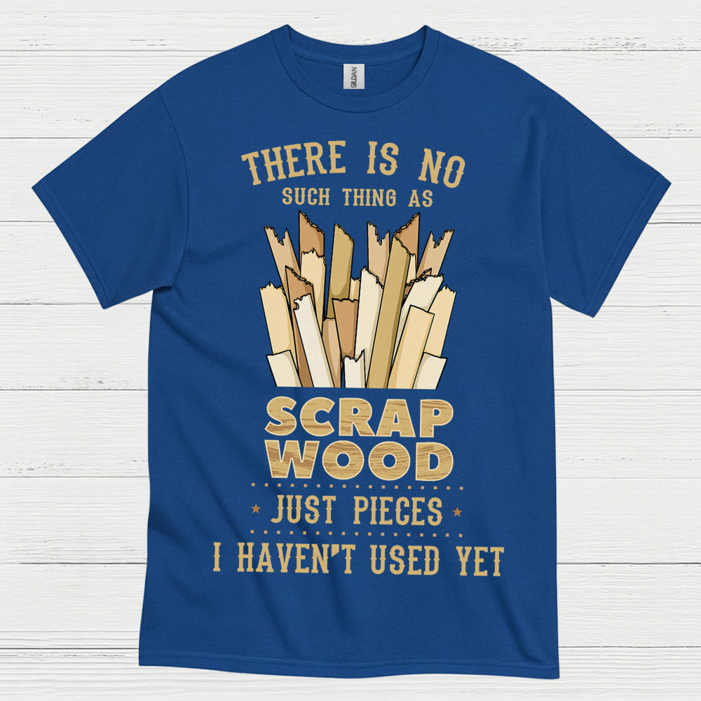 No Such Thing As Scrap Wood T Shirt