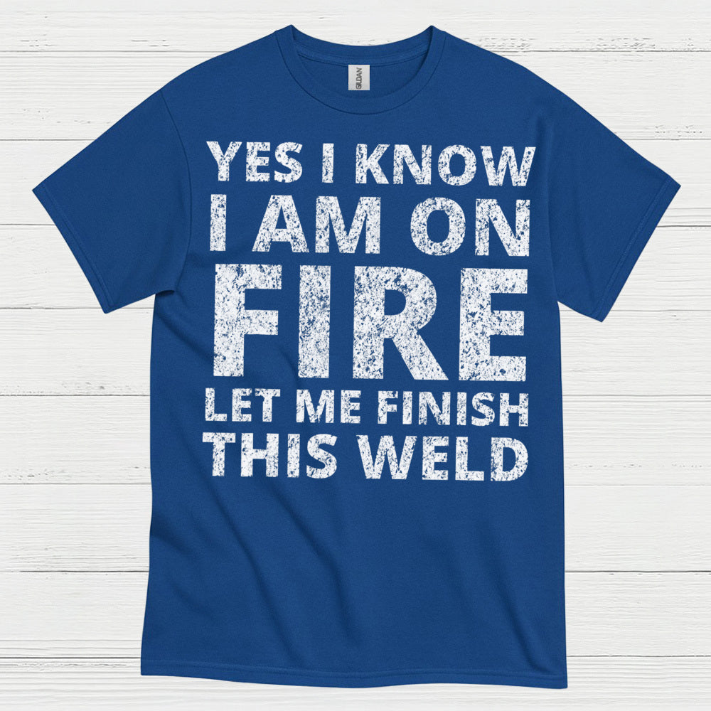 Fire Welding Let Me Finish This Weld T Shirt