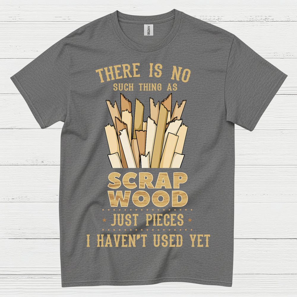 No Such Thing As Scrap Wood T Shirt