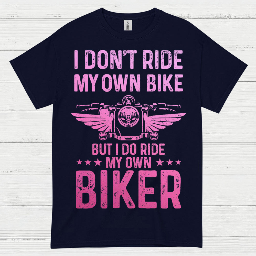 I Don’t Ride My Own Bike But I Do Ride My Own Biker T Shirt