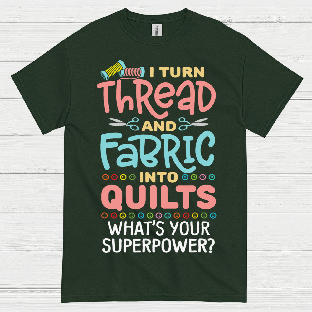 I Turn Thread And Fabric Into Quilts Quote T Shirt