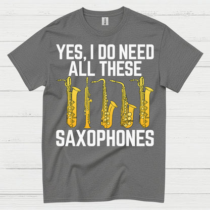 Yes I Do Need All These Saxophones T Shirt