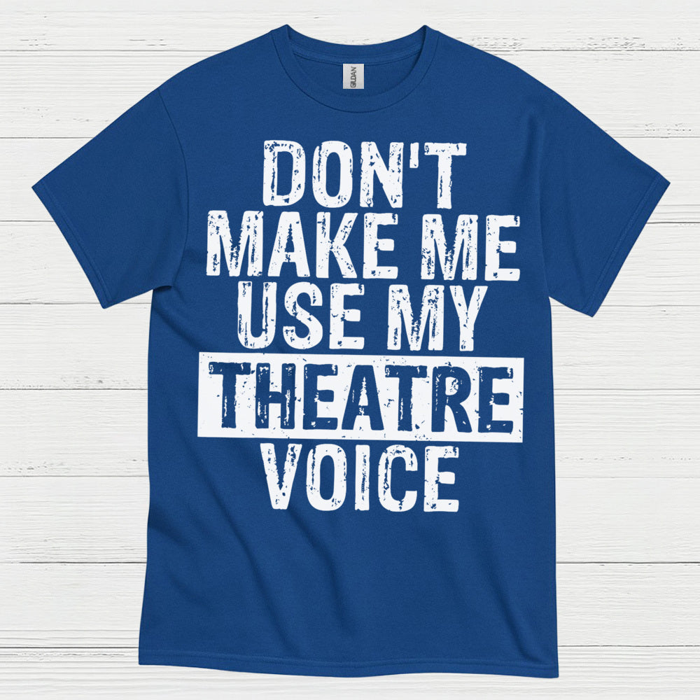 Don’t Make Me Use My Theatre Voice T Shirt