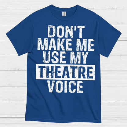 Don’t Make Me Use My Theatre Voice T Shirt
