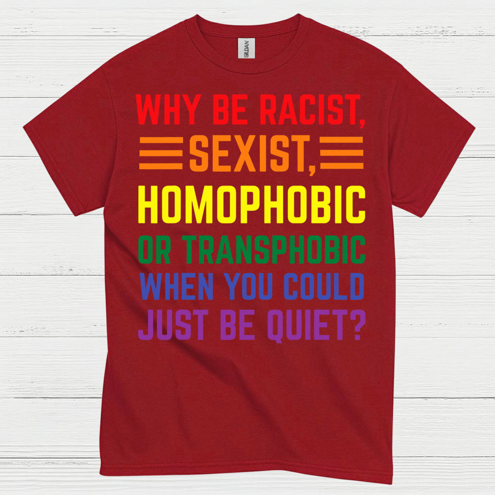 Why Be Racist Sexist Homophobic T Shirt
