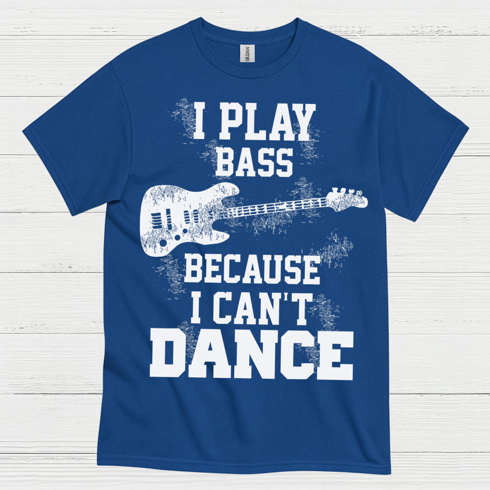 I Play Bass Because I Can’t Dance Bass T Shirt