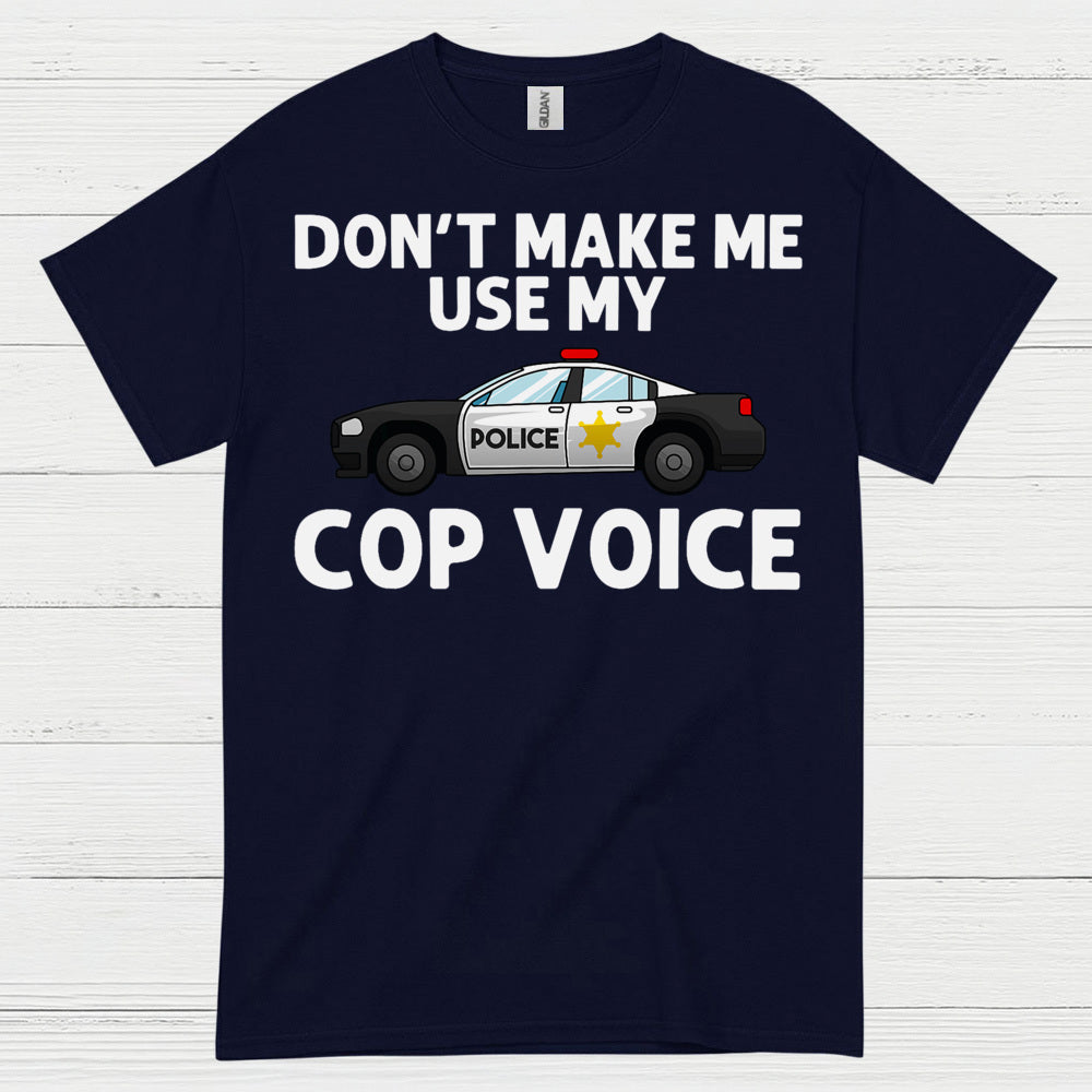 Don’t Make Me Use My Cop Voice T Shirt
