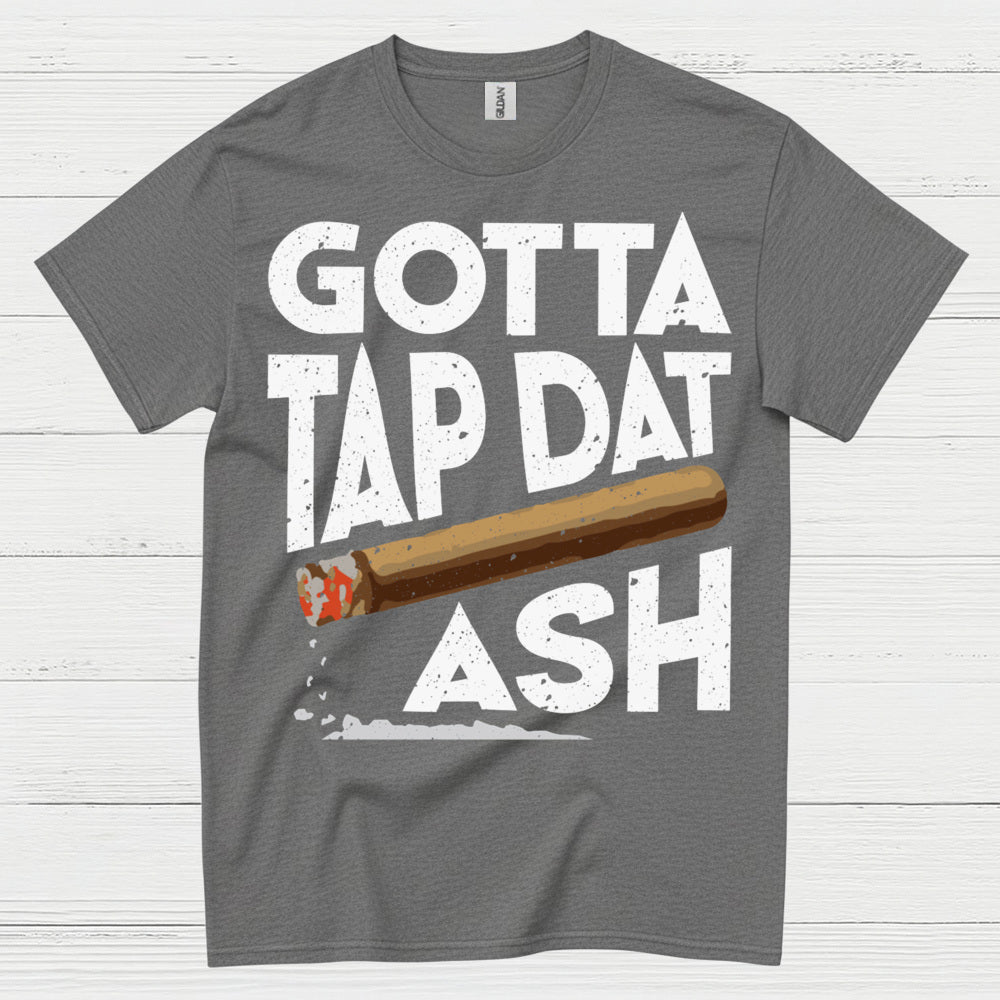 Gotta Tap Dat Ash Cigar T Shirt