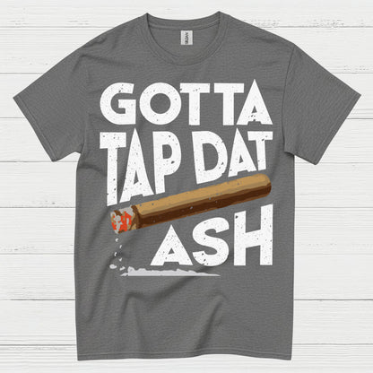 Gotta Tap Dat Ash Cigar T Shirt