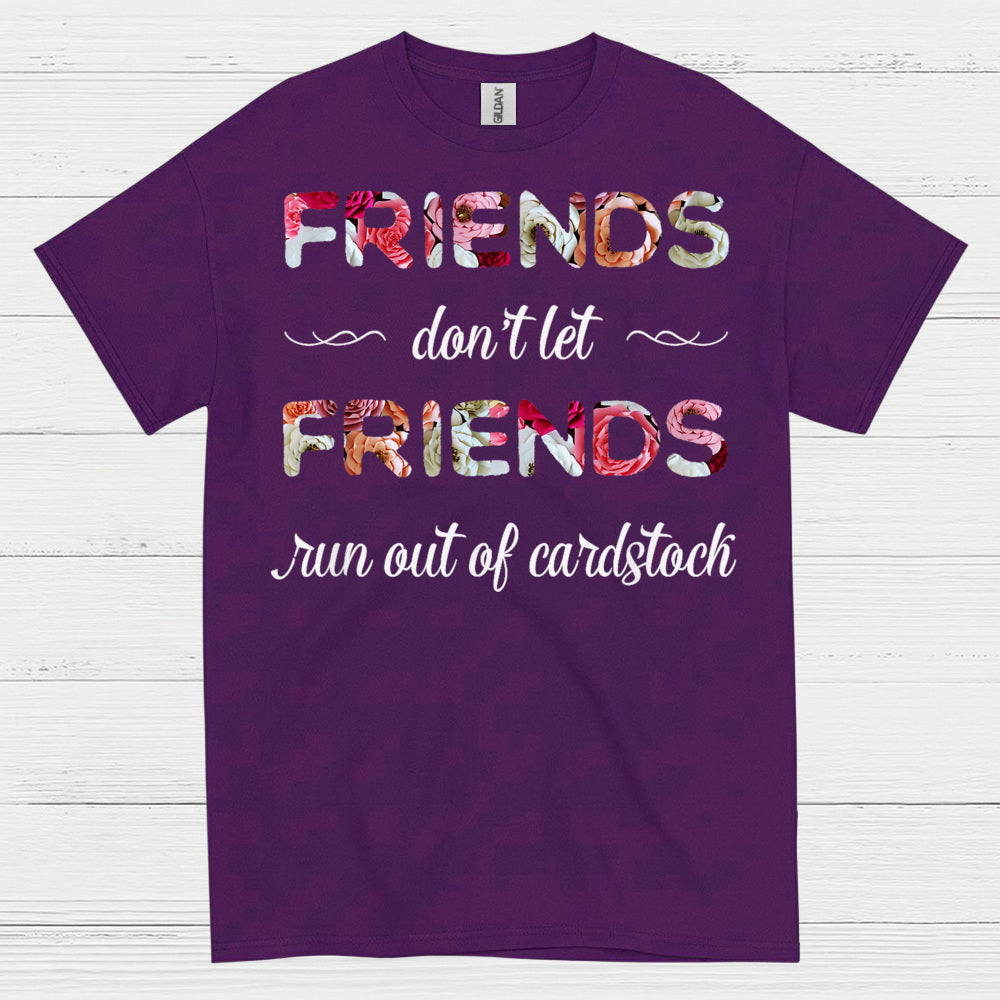 Friends Don’t Let Friends Run Out Of Cardstock T Shirt