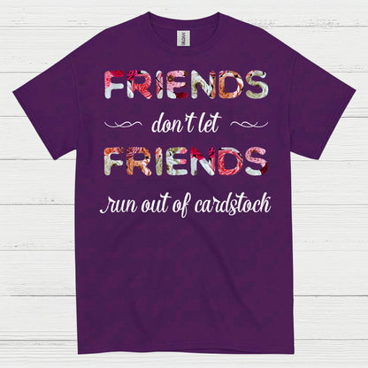 Friends Don’t Let Friends Run Out Of Cardstock T Shirt