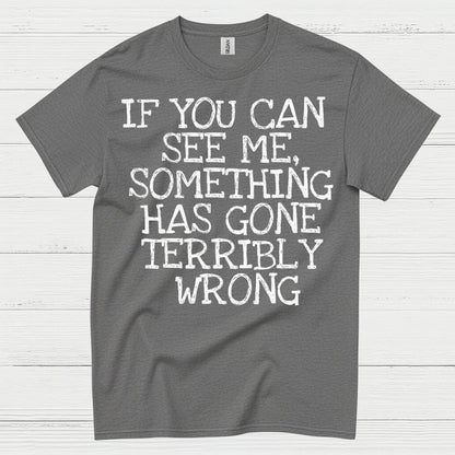 If You Can See Me Something Has Gone Wrong T Shirt