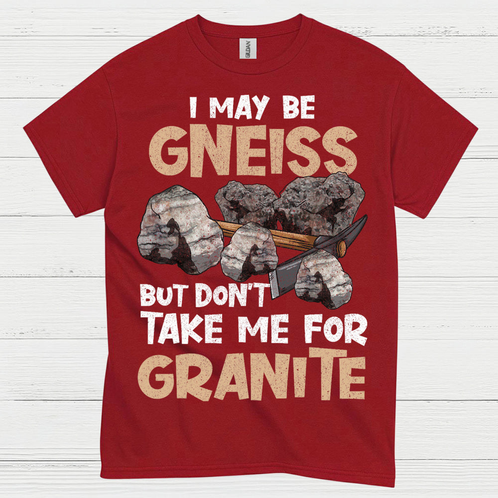 I May Be Gneiss But Dont Take Me For Granite T Shirt