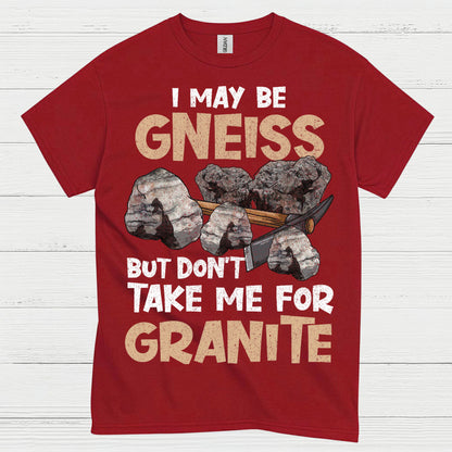 I May Be Gneiss But Dont Take Me For Granite T Shirt