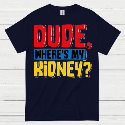 Dude Wheres My Kidney Funny Humor T Shirt