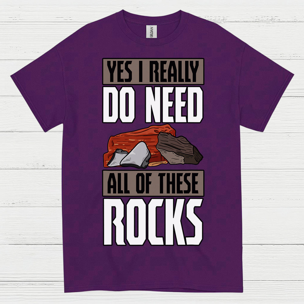 Yes I Really Do Need All Of These Rocks T Shirt