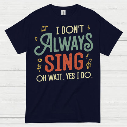 I Don’t Always Sing Funny Singing T Shirt