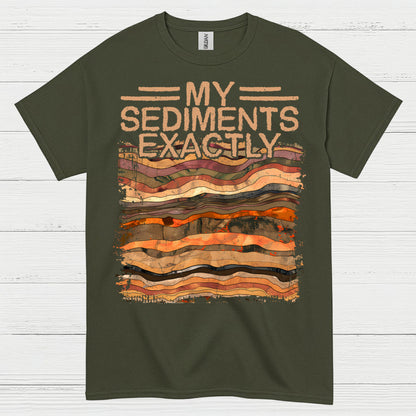 My Sediments Exactly Geologist T Shirt