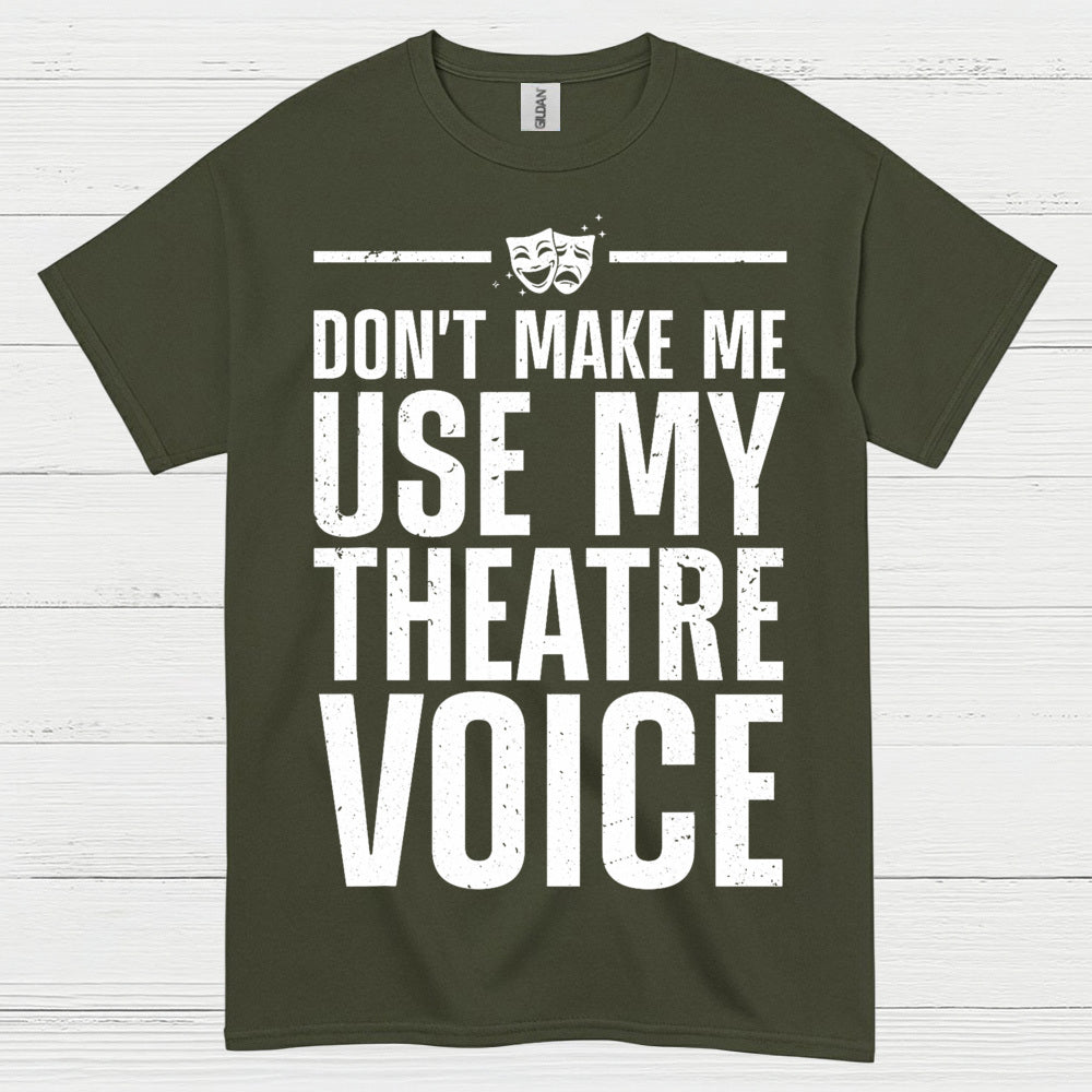 Dont Make Me Use My Theatre Voice T Shirt