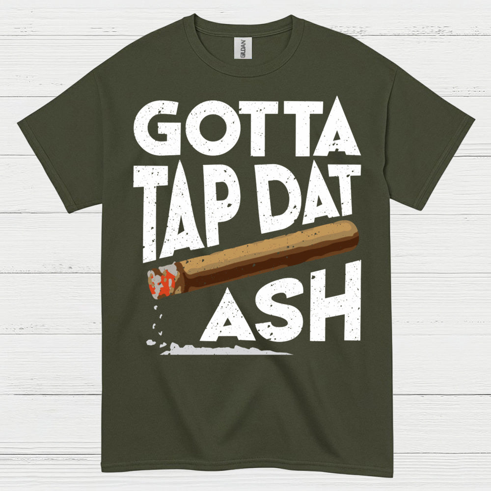 Gotta Tap Dat Ash Cigar T Shirt