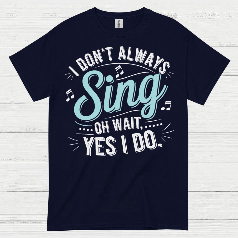 I Don’t Always Sing Music Lover T Shirt