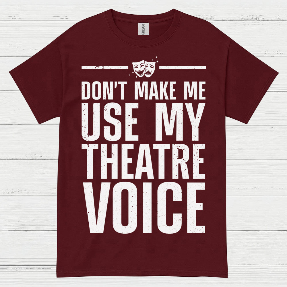 Dont Make Me Use My Theatre Voice T Shirt