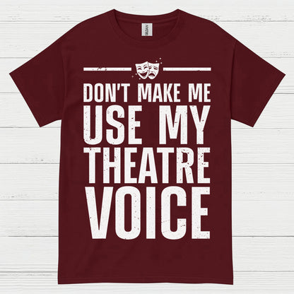 Dont Make Me Use My Theatre Voice T Shirt