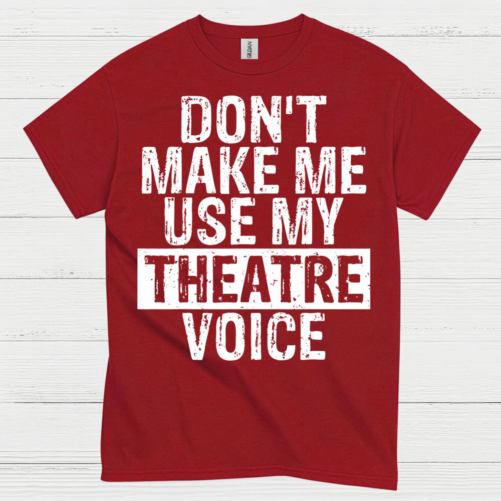 Don’t Make Me Use My Theatre Voice T Shirt