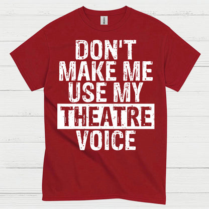 Don’t Make Me Use My Theatre Voice T Shirt