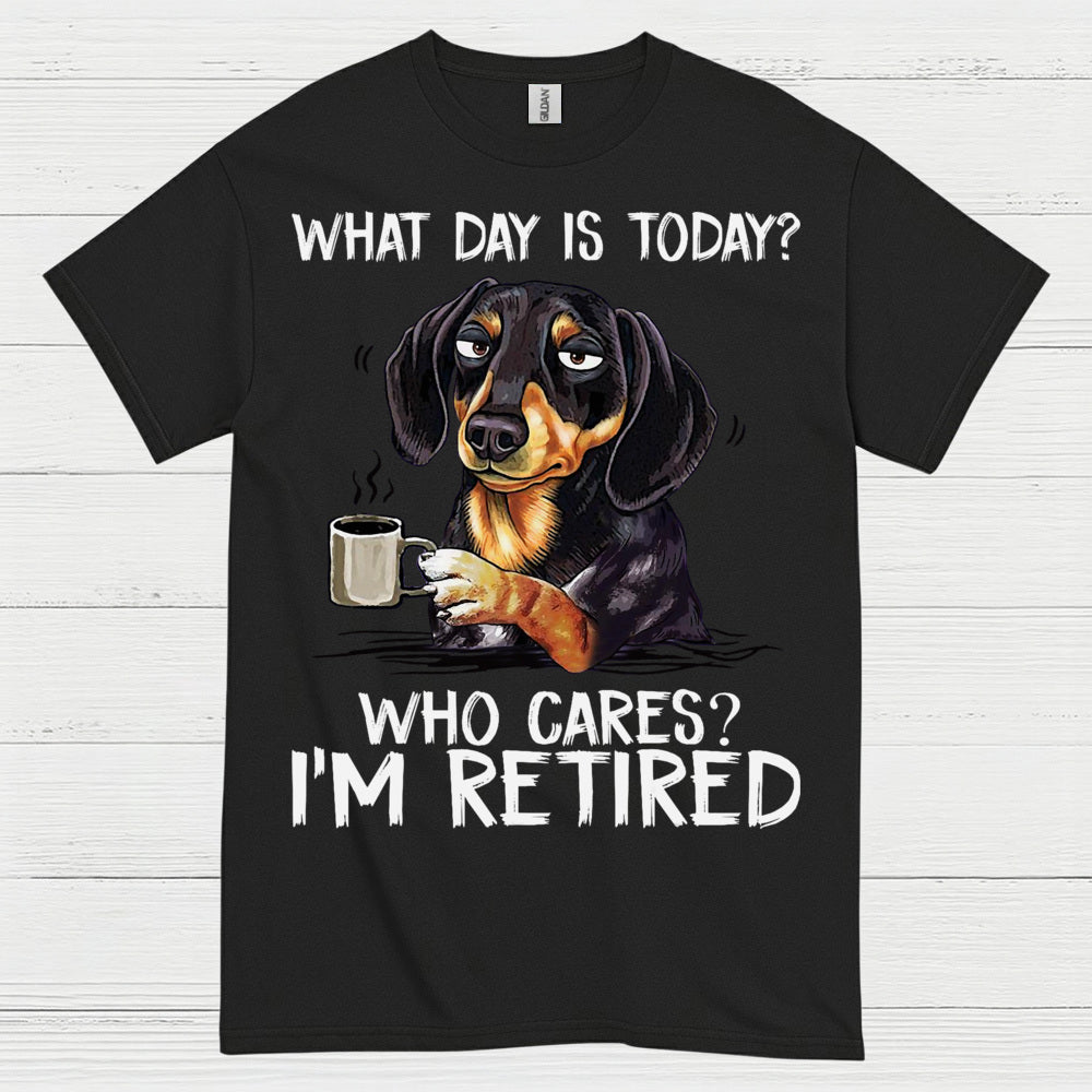 What Day Is Today Who Cares Im Retired Dachshund T Shirt