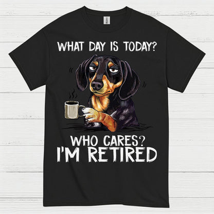 What Day Is Today Who Cares Im Retired Dachshund T Shirt