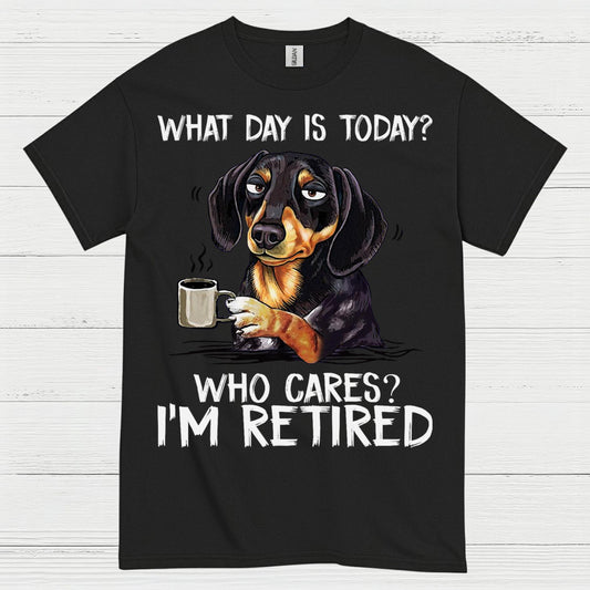 What Day Is Today Who Cares Im Retired Dachshund T Shirt