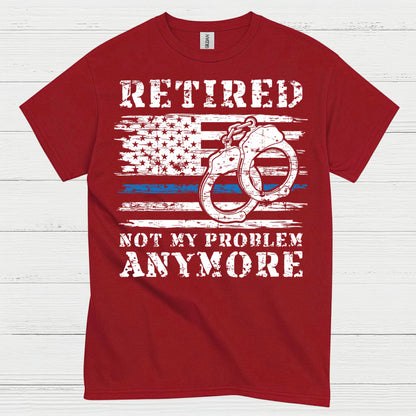 Retired Not My Problem Anymore Police T Shirt