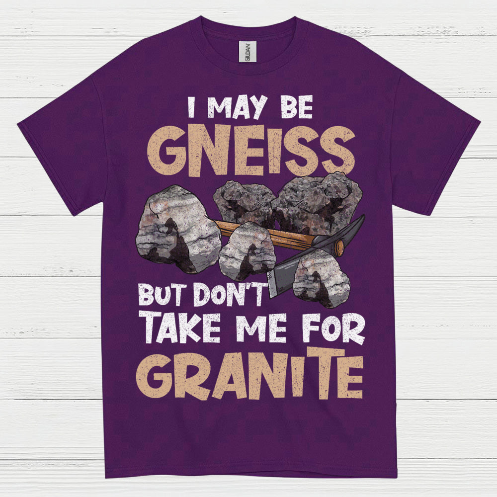 I May Be Gneiss But Dont Take Me For Granite T Shirt