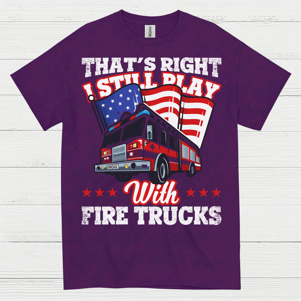 I Still Play With Fire Trucks Firefighter T Shirt