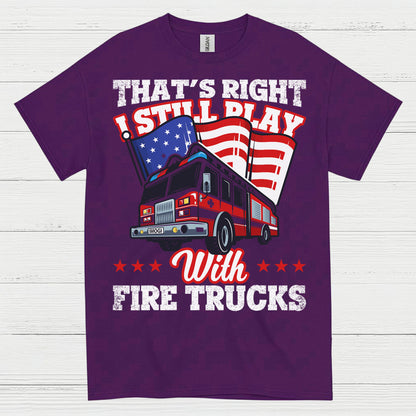 I Still Play With Fire Trucks Firefighter T Shirt